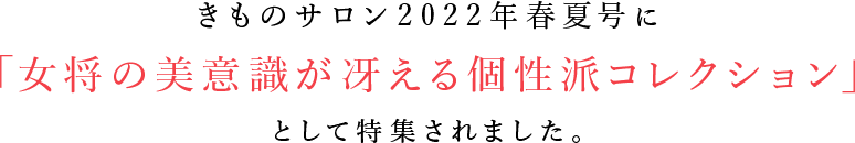 きものサロン2022年春夏号に「女将の美意識が冴える個性派コレクション」として特集されました。